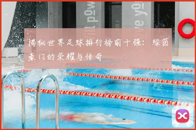 揭秘世界足球排行榜前十强：绿茵豪门的荣耀与传奇