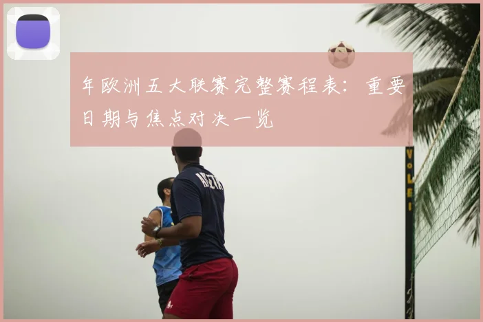 年欧洲五大联赛完整赛程表:重要日期与焦点对决一览
