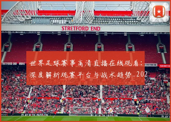 世界足球赛事高清直播在线观看:深度解析观赛平台与战术趋势_20260610190214