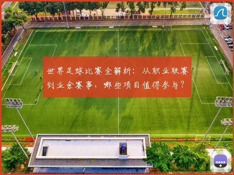 世界足球比赛全解析:从职业联赛到业余赛事,哪些项目值得参与?_20260609201457