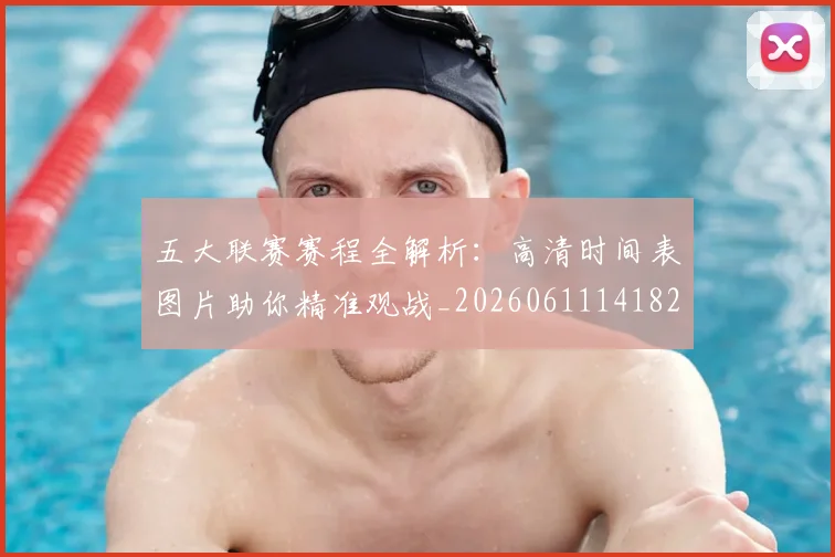 五大联赛赛程全解析:高清时间表图片助你精准观战_20260611141824