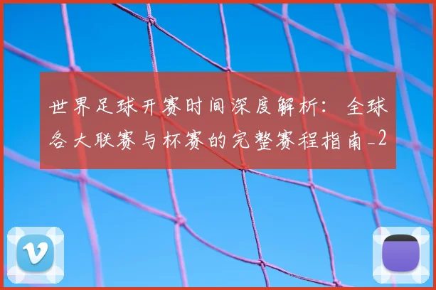 世界足球开赛时间深度解析：全球各大联赛与杯赛的完整赛程指南_20260609201422
