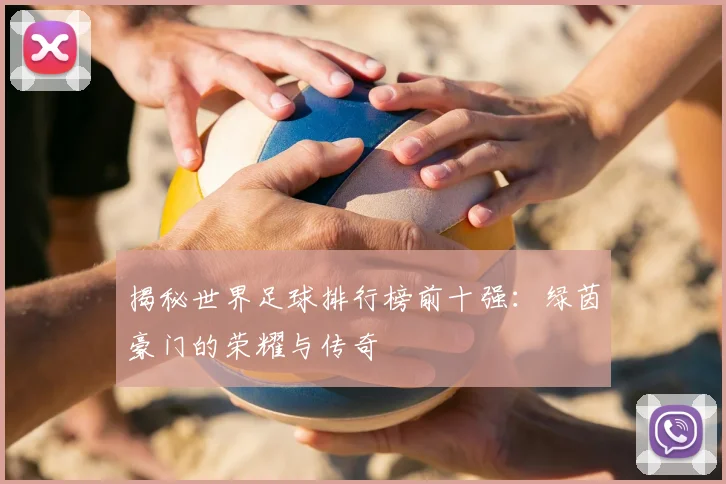 揭秘世界足球排行榜前十强:绿茵豪门的荣耀与传奇