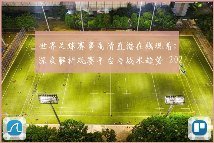 世界足球赛事高清直播在线观看:深度解析观赛平台与战术趋势_20260610190214
