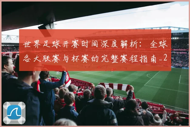 世界足球开赛时间深度解析:全球各大联赛与杯赛的完整赛程指南_20260609201422