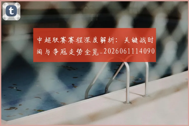 中超联赛赛程深度解析:关键战时间与争冠走势全览_20260611140905
