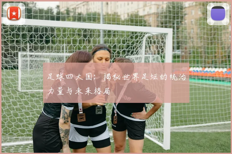 足球四大国:揭秘世界足坛的统治力量与未来格局