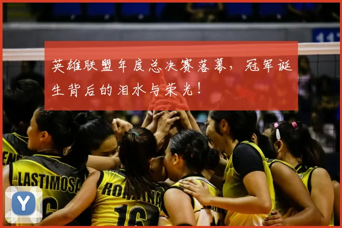 英雄联盟年度总决赛落幕,冠军诞生背后的泪水与荣光!