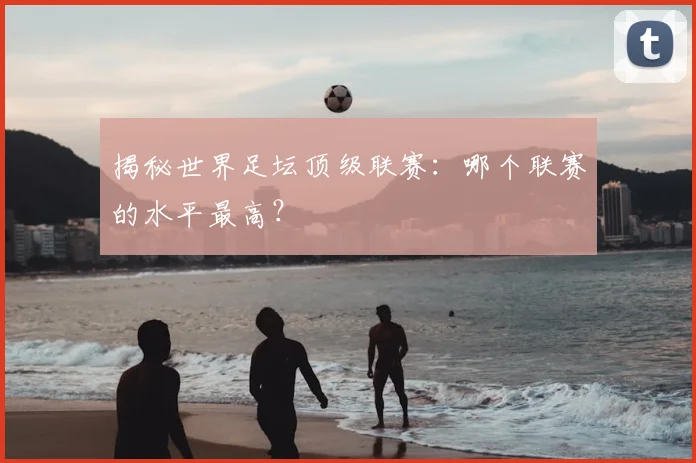 揭秘世界足坛顶级联赛：哪个联赛的水平最高？
