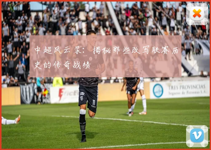 中超风云录:揭秘那些改写联赛历史的传奇战绩